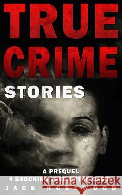 True Crime Stories: A Prequel: 4 Shocking True Crime Cases Jack Rosewood 9781544638782 Createspace Independent Publishing Platform