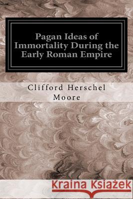 Pagan Ideas of Immortality During the Early Roman Empire Clifford Herschel Moore 9781544639376 Createspace Independent Publishing Platform