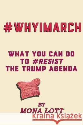 #WhyIMarch: What You Can Do to #Resist the Trump Agenda Lott, Mona 9781544639888 Createspace Independent Publishing Platform