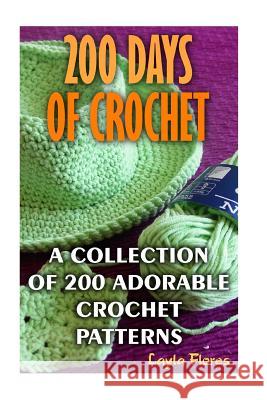 200 Days Of Crochet A Collection Of 200 Adorable Crochet Patterns Flores, Layla 9781544641164