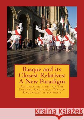 Basque and its Closest Relatives: A New Paradigm: An updated study of the Euskaro-Caucasian (Vasco-Caucasian) hypothesis Bengtson, John D. 9781544641638 Createspace Independent Publishing Platform