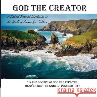 God the Creator: A Biblical Pictorial Introduction to the World of Science for Children Preethi Morris 9781544642581