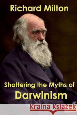 Shattering the Myths of Darwinism Richard Milton 9781544643076 Createspace Independent Publishing Platform