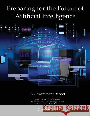 Preparing for the Future of Artificial Intelligence: A Government Report Executive Office of the President National Science and Tech O 9781544643137 Createspace Independent Publishing Platform