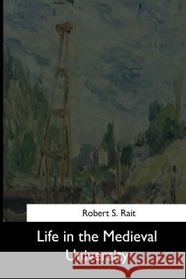 Life in the Medieval University Robert S. Rait 9781544643427 Createspace Independent Publishing Platform