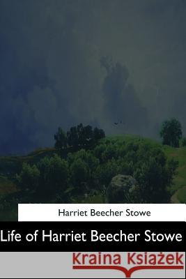 Life of Harriet Beecher Stowe Harriet Beecher Stowe 9781544643618