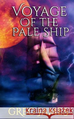 Voyage of the Pale Ship: A Young Adult Dark Fantasy Adventure Greg James 9781544643854 Createspace Independent Publishing Platform