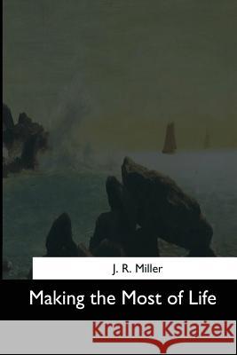 Making the Most of Life J. R. Miller 9781544646718 Createspace Independent Publishing Platform