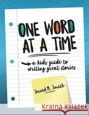 One Word at a Time: A Kid's Guide to Writing Great Stories David R. Smith 9781544647661 Createspace Independent Publishing Platform