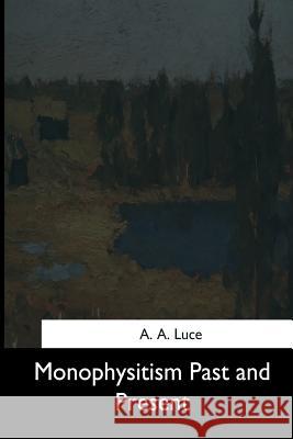 Monophysitism Past and Present A. a. Luce 9781544648453 Createspace Independent Publishing Platform
