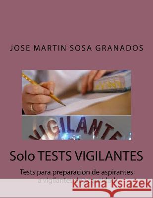 Solo TESTS VIGILANTES: Tests para preparacion de aspirantes a vigilantes de seguridad Granados, Jose Martin Sosa 9781544649832 Createspace Independent Publishing Platform