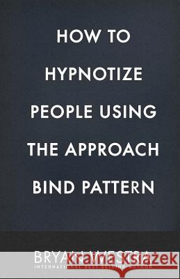 How To Hypnotize People Using The Approach Bind Pattern Westra, Bryan 9781544650746 Createspace Independent Publishing Platform