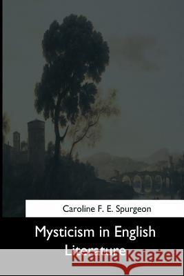Mysticism in English Literature Caroline F. E. Spurgeon 9781544650753 Createspace Independent Publishing Platform