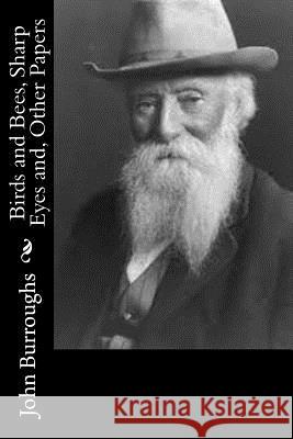 Birds and Bees, Sharp Eyes and, Other Papers Burroughs, John 9781544653907 Createspace Independent Publishing Platform