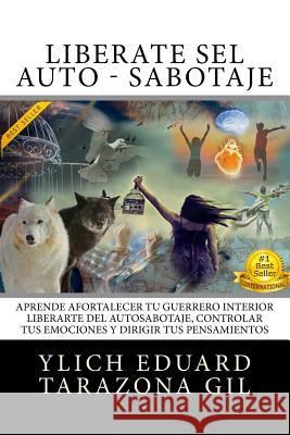 Libérate Del AUTO - SABOTAJE: Aprende a Fortalecer Tú Guerrero Interior, Liberarte del Auto-Sabotaje Interno, Controlar tus Emociones y Dirigir tus Tarazona Gil, Ylich Eduard 9781544654478