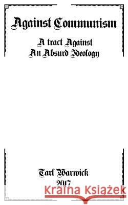 Against Communism: A Tract Against an Absurd Ideology Tarl Warwick 9781544654898 Createspace Independent Publishing Platform