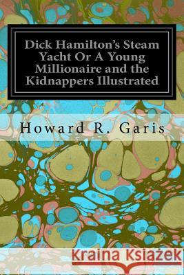 Dick Hamilton's Steam Yacht Or A Young Millionaire and the Kidnappers Illustrated Garis, Howard R. 9781544657301