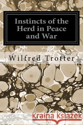 Instincts of the Herd in Peace and War Wilfred Trotter 9781544657318 Createspace Independent Publishing Platform