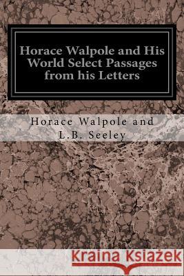 Horace Walpole and His World Select Passages from his Letters Seeley, L. B. 9781544657325