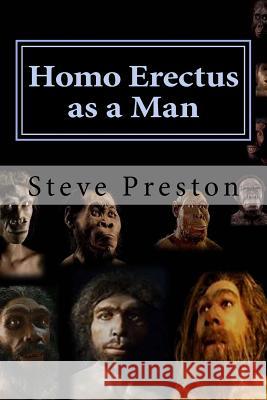 Homo Erectus as a Man Steve Preston 9781544657356 Createspace Independent Publishing Platform