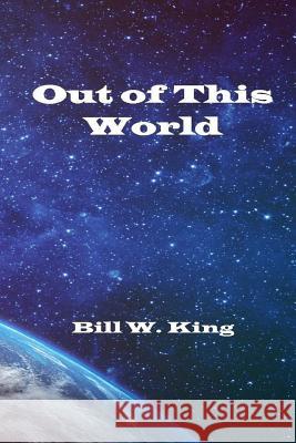 Out of This World Bill W. King 9781544658087 Createspace Independent Publishing Platform