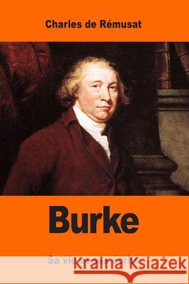 Burke: Sa vie et ses écrits De Remusat, Charles 9781544658148
