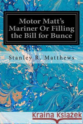 Motor Matt's Mariner Or Filling the Bill for Bunce Matthews, Stanley R. 9781544658469 Createspace Independent Publishing Platform