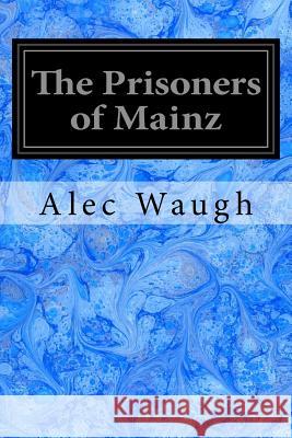 The Prisoners of Mainz Alec Waugh 9781544658834 Createspace Independent Publishing Platform