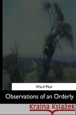 Observations of an Orderly Ward Muir 9781544659671 Createspace Independent Publishing Platform
