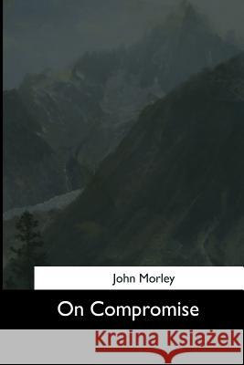 On Compromise John Morley 9781544659787 Createspace Independent Publishing Platform