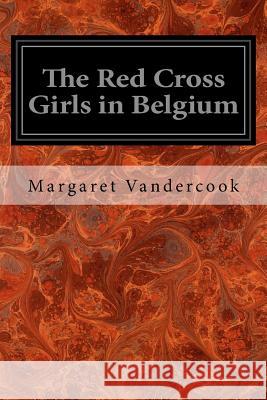 The Red Cross Girls in Belgium Margaret Vandercook 9781544660097 Createspace Independent Publishing Platform