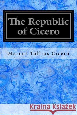 The Republic of Cicero Marcus Tullius Cicero George William Featherstonhaugh 9781544660158 Createspace Independent Publishing Platform