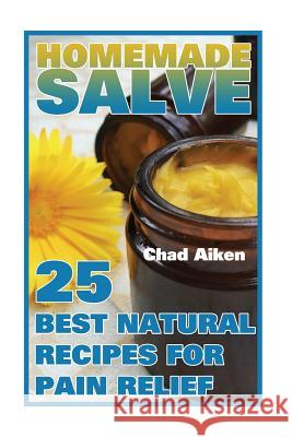 Homemade Salve: 25 Best Natural Recipes for Pain Relief: (Psychoactive Herbal Remedies) Chad Aiken 9781544660813 Createspace Independent Publishing Platform
