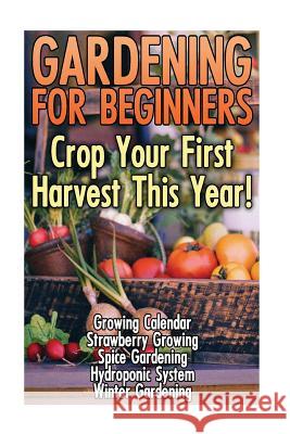 Gardening For Beginners: Crop Your First Harvest This Year!: (Gardening Indoors, Gardening Vegetables, Gardening Books, Gardening Year Round) Pratt, Lisa 9781544660882 Createspace Independent Publishing Platform