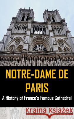 Notre-Dame de Paris: A History of France's Famous Cathedral Hijezglobal Press 9781544662176 Hijezglobal