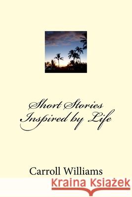 Short Stories Inspired by Life Carroll Williams 9781544662183 Createspace Independent Publishing Platform