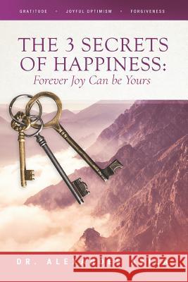 The 3 Secrets of Happiness: Forever Joy Can Be Yours Dr Alexander Avila 9781544662725
