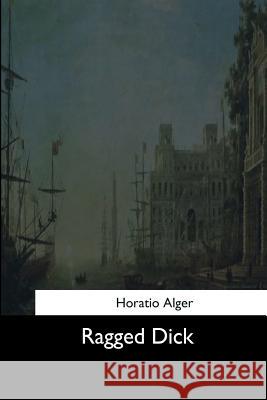 Ragged Dick Horatio Alger 9781544664224 Createspace Independent Publishing Platform