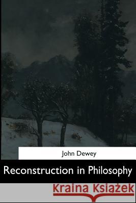 Reconstruction in Philosophy John Dewey 9781544664439 Createspace Independent Publishing Platform