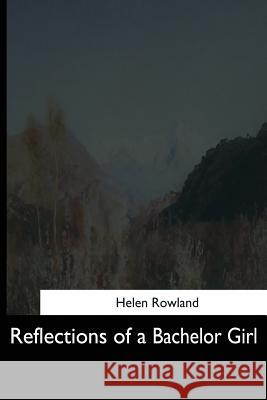 Reflections of a Bachelor Girl Helen Rowland 9781544664583