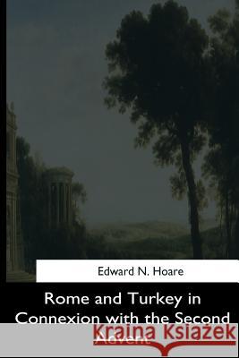 Rome and Turkey in Connexion with the Second Advent Edward N. Hoare 9781544665054 Createspace Independent Publishing Platform