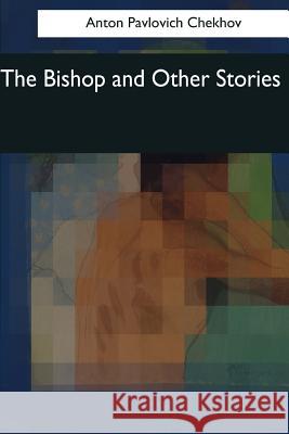 The Bishop and Other Stories Anton Pavlovic Constance Garnett 9781544665399 Createspace Independent Publishing Platform