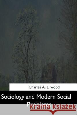 Sociology and Modern Social Problems Charles a. Ellwood 9781544666792 Createspace Independent Publishing Platform