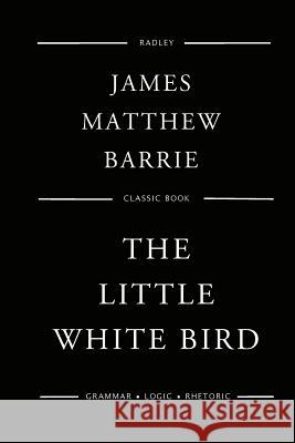 The Little White Bird MR James Matthew Barrie 9781544668437 Createspace Independent Publishing Platform