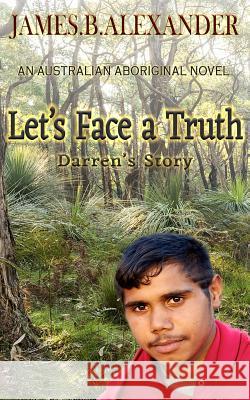 Let's Face a Truth.: Darren's Story. An Australian Aboriginal Novel. Alexander, James B. 9781544668468 Createspace Independent Publishing Platform