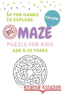 Maze Puzzle for Kids Age 8-12 years, 50 Fun Circular Maze to Explore: Activity book for Kids, Children Books, Brain Games, Young Adults, Hobbies Shermann, Alice 9781544669854 Createspace Independent Publishing Platform