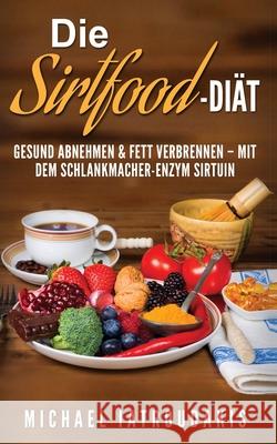 Die Sirtfood-Diät: Gesund abnehmen & Fett verbrennen - mit dem Schlankmacher-Enzym Sirtuin Iatroudakis, Michael 9781544669991