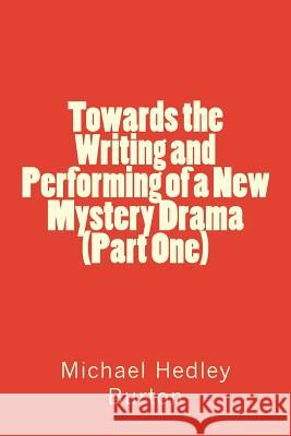 Towards the Writing and Performing of a New Mystery Drama (Part One) Michael Hedley Burton 9781544671802 Createspace Independent Publishing Platform