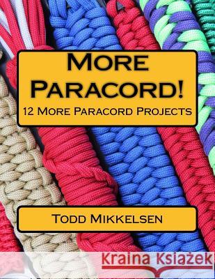 More Paracord!: 12 More Paracord Projects MR Todd Mikkelsen 9781544672779