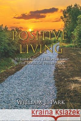 Positive Living: 10 Bible Study Lessons from the Book of Philippians Park, William L. 9781544673707 Createspace Independent Publishing Platform